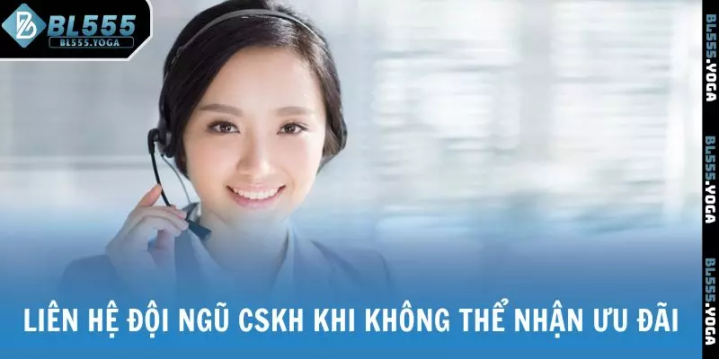 Liên hệ đội ngũ CSKH BL555 khi không thể nhận ưu đãi
