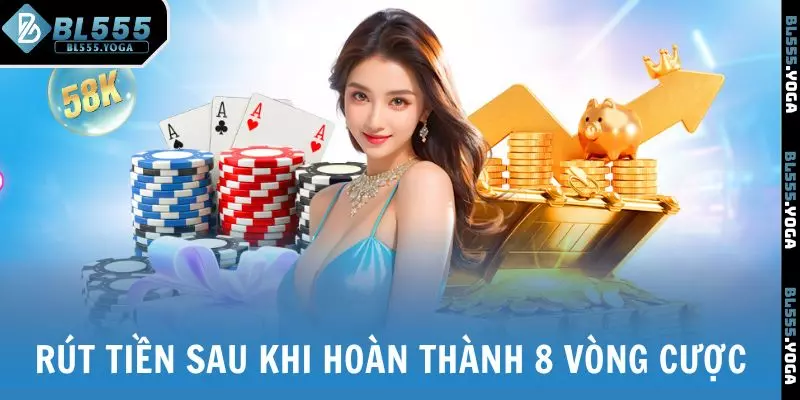 Rút tiền khi hoàn tất 8 vòng cược