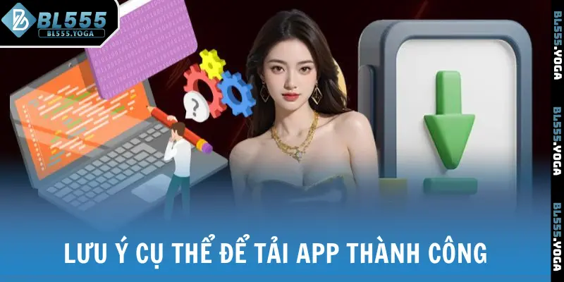 Lưu ý cụ thể để tải app thành công