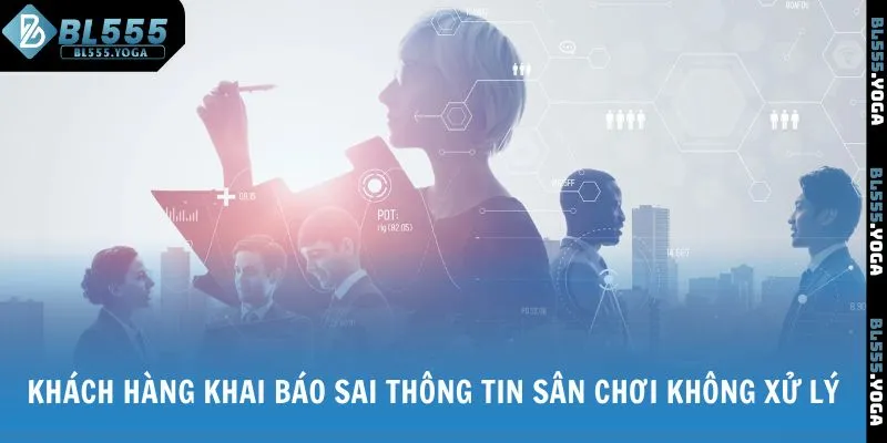 Khách hàng khai báo sai thông tin sân chơi không xử lý