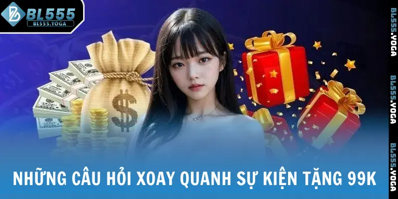 Những câu hỏi xoay quanh sự kiện tặng 99K