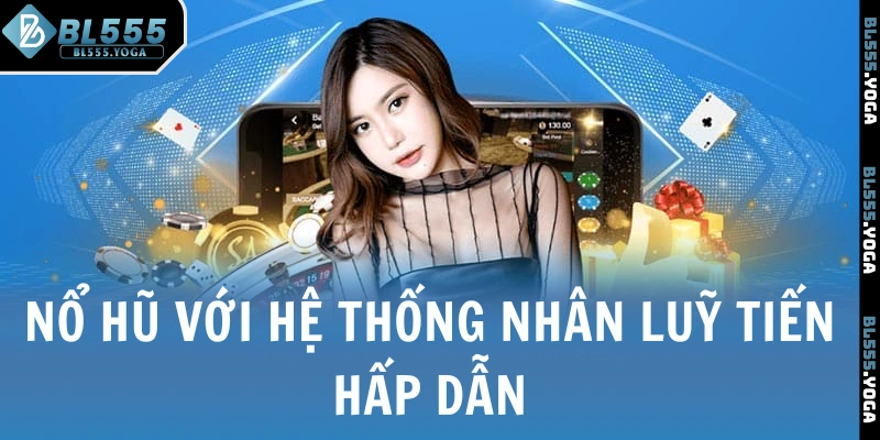 Nổ Hũ với hệ thống nhân luỹ tiến hấp dẫn