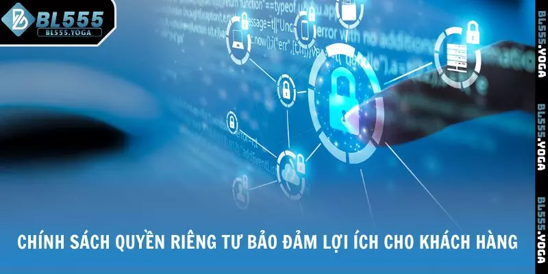 Chính sách quyền riêng tư bảo đảm lợi ích cho khách hàng