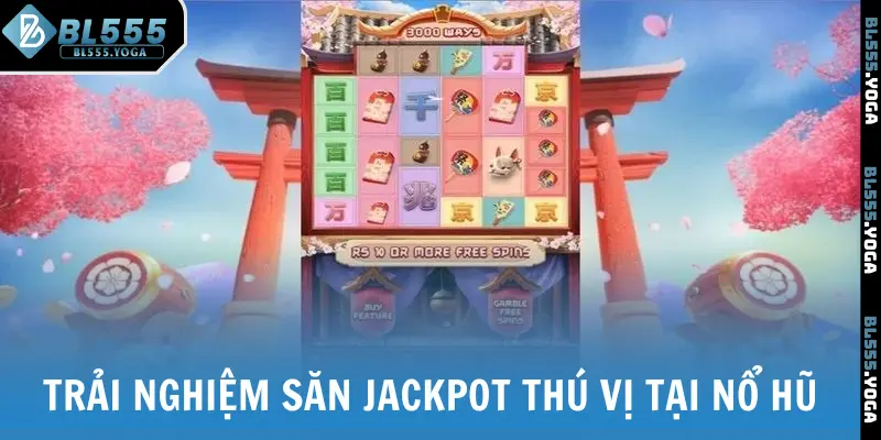 Trải nghiệm săn Jackpot thú vị tại nổ hũ