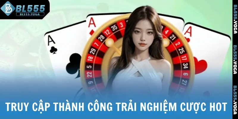 Truy cập thành công trải nghiệm cược hot